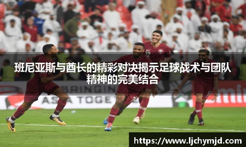 班尼亚斯与酋长的精彩对决揭示足球战术与团队精神的完美结合