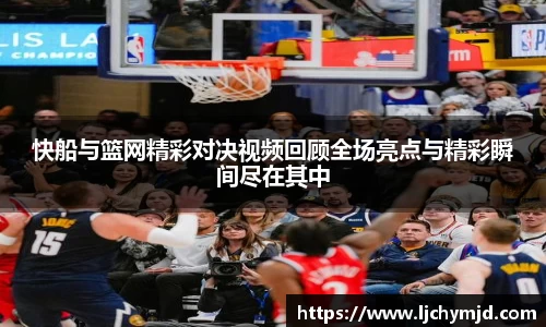 快船与篮网精彩对决视频回顾全场亮点与精彩瞬间尽在其中