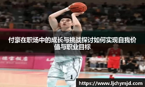 付豪在职场中的成长与挑战探讨如何实现自我价值与职业目标