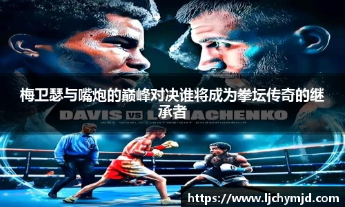 梅卫瑟与嘴炮的巅峰对决谁将成为拳坛传奇的继承者