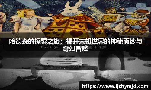 哈德森的探索之旅：揭开未知世界的神秘面纱与奇幻冒险