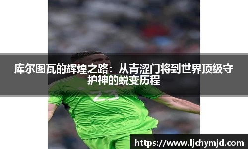 库尔图瓦的辉煌之路：从青涩门将到世界顶级守护神的蜕变历程