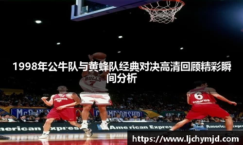 1998年公牛队与黄蜂队经典对决高清回顾精彩瞬间分析
