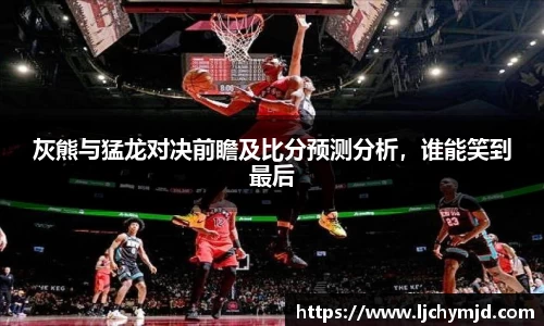 灰熊与猛龙对决前瞻及比分预测分析，谁能笑到最后