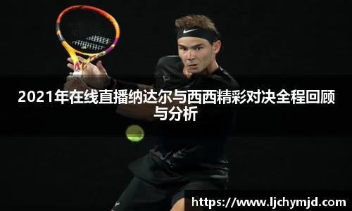 2021年在线直播纳达尔与西西精彩对决全程回顾与分析