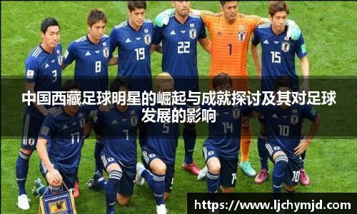 中国西藏足球明星的崛起与成就探讨及其对足球发展的影响