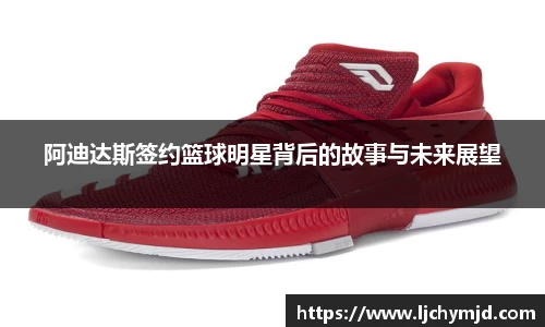 阿迪达斯签约篮球明星背后的故事与未来展望