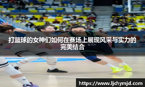 打篮球的女神们如何在赛场上展现风采与实力的完美结合